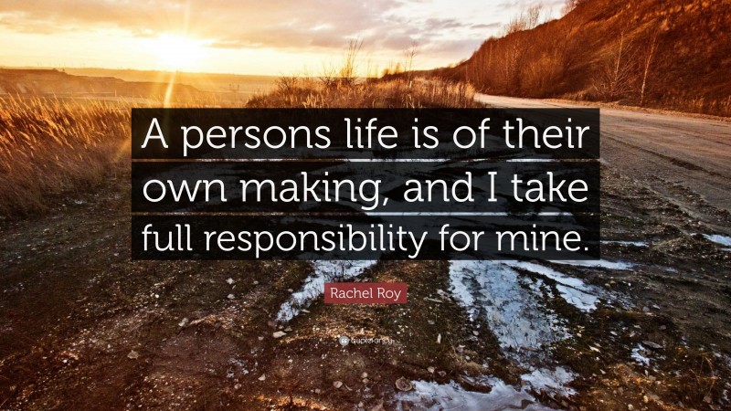 Rachel Roy Quote: “A persons life is of their own making, and I take full responsibility for mine.”