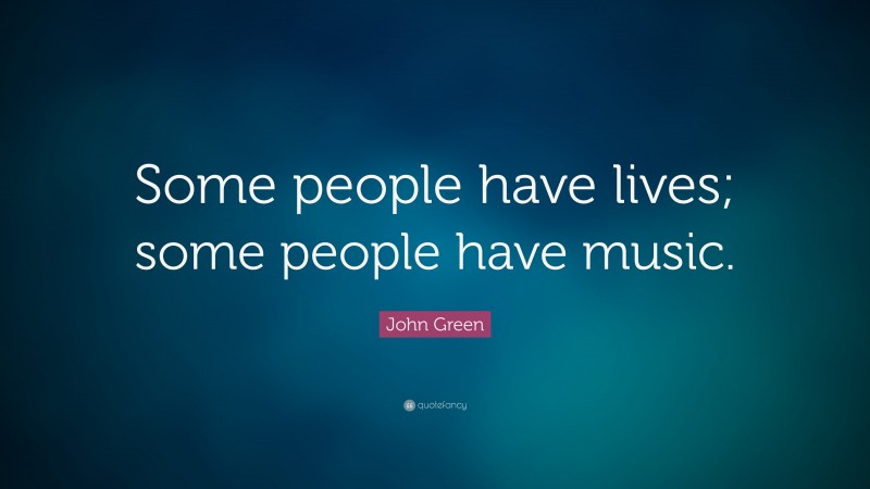 John Green Quote: “Some people have lives; some people have music.”