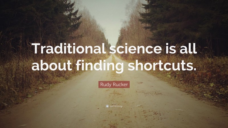 Rudy Rucker Quote: “Traditional science is all about finding shortcuts.”