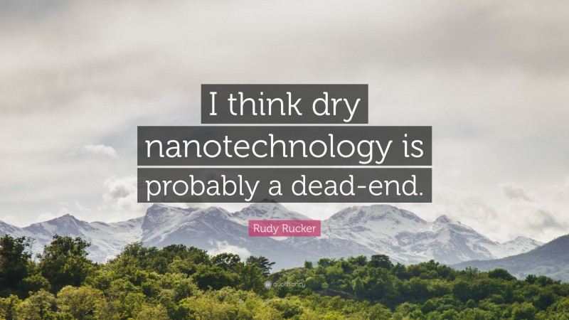 Rudy Rucker Quote: “I think dry nanotechnology is probably a dead-end.”