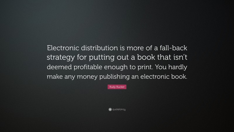 Rudy Rucker Quote: “Electronic distribution is more of a fall-back strategy for putting out a book that isn’t deemed profitable enough to print. You hardly make any money publishing an electronic book.”