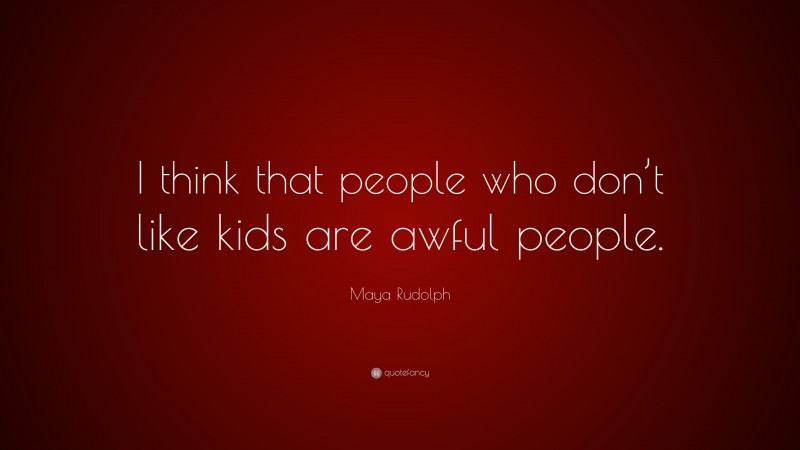 Maya Rudolph Quote: “I think that people who don’t like kids are awful people.”