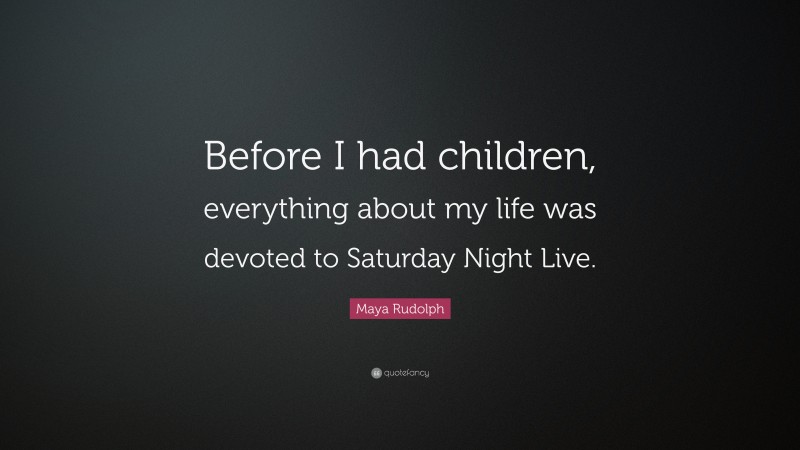 Maya Rudolph Quote: “Before I had children, everything about my life was devoted to Saturday Night Live.”