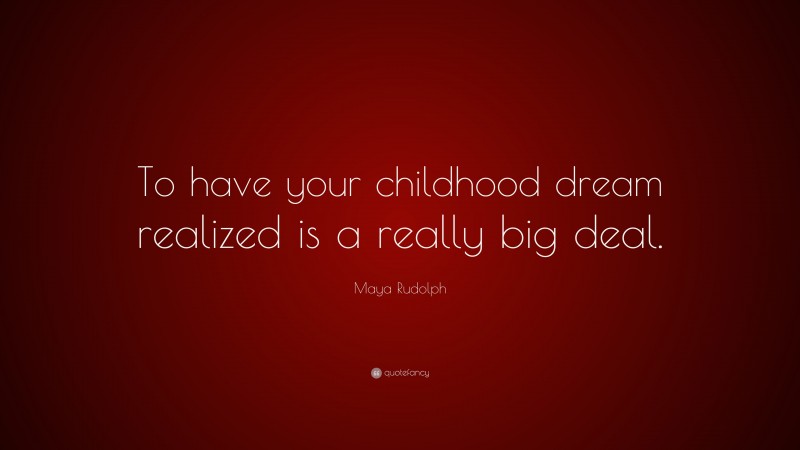 Maya Rudolph Quote: “To have your childhood dream realized is a really big deal.”
