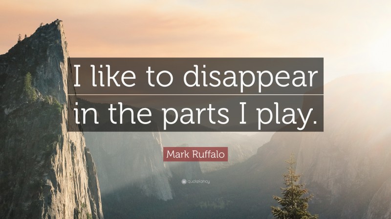 Mark Ruffalo Quote: “I like to disappear in the parts I play.”