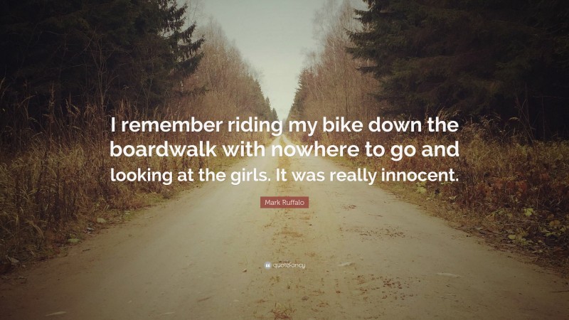 Mark Ruffalo Quote: “I remember riding my bike down the boardwalk with nowhere to go and looking at the girls. It was really innocent.”