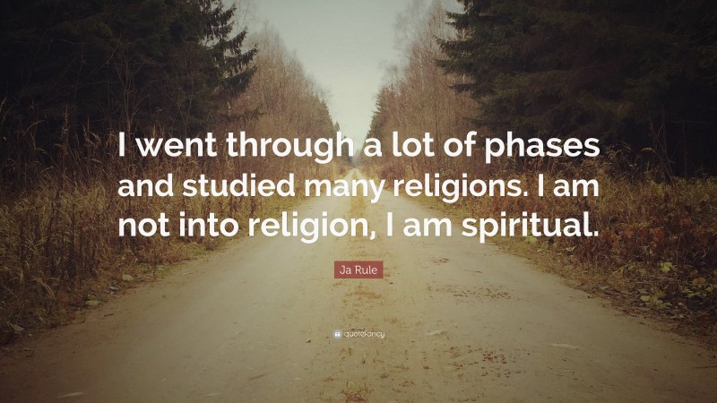 Ja Rule Quote: “I went through a lot of phases and studied many religions. I am not into religion, I am spiritual.”