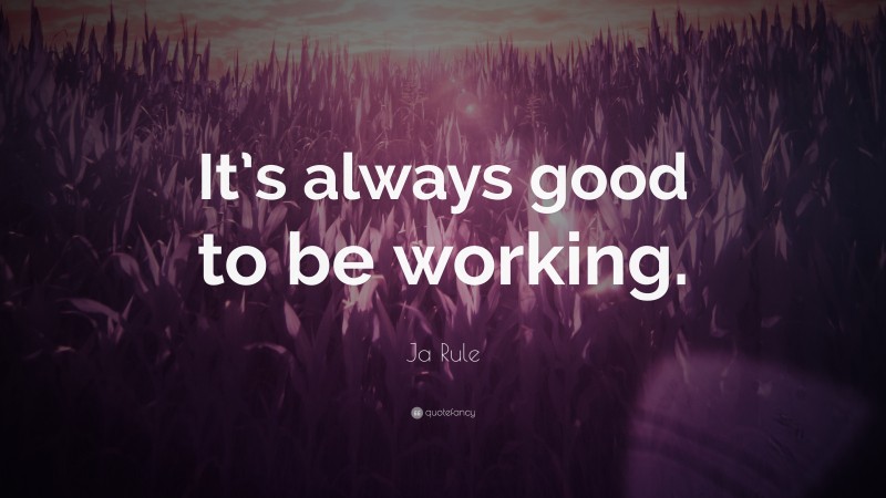 Ja Rule Quote: “It’s always good to be working.”