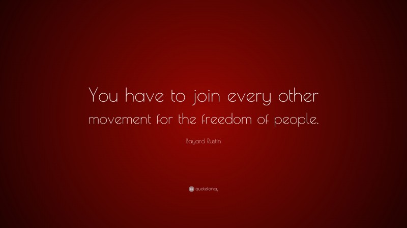 Bayard Rustin Quote: “You have to join every other movement for the freedom of people.”