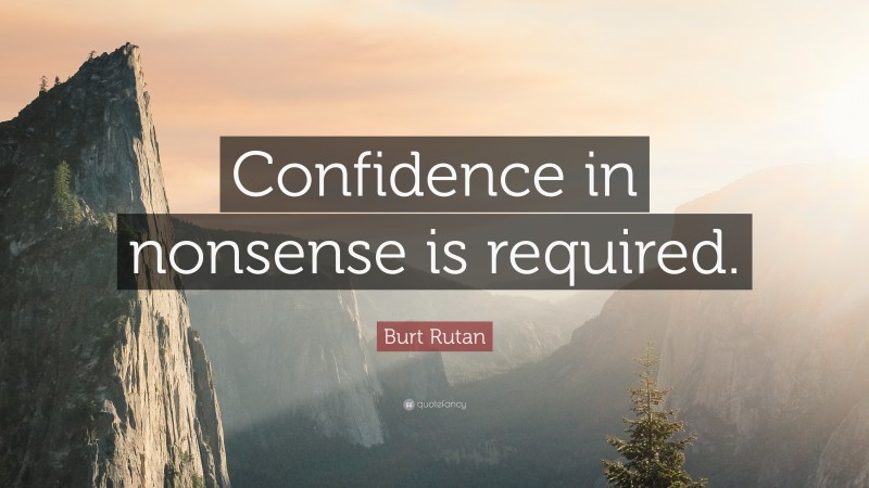 Burt Rutan Quote: “Confidence in nonsense is required.”