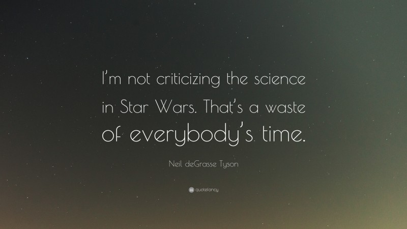Neil deGrasse Tyson Quote: “I’m not criticizing the science in Star Wars. That’s a waste of everybody’s time.”