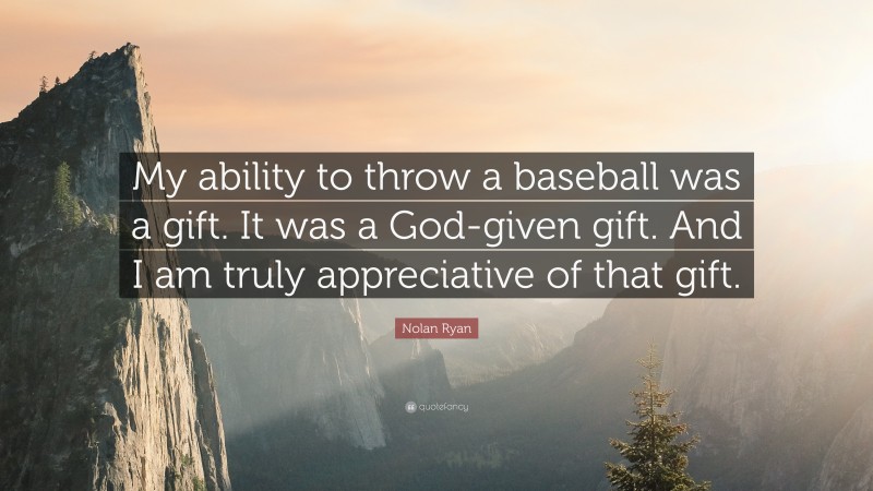 Nolan Ryan Quote: “My ability to throw a baseball was a gift. It was a God-given gift. And I am truly appreciative of that gift.”