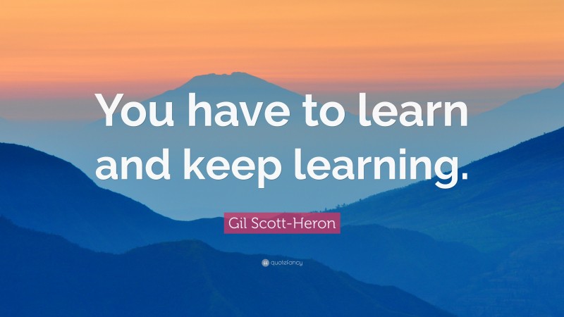 Gil Scott-Heron Quote: “You have to learn and keep learning.”