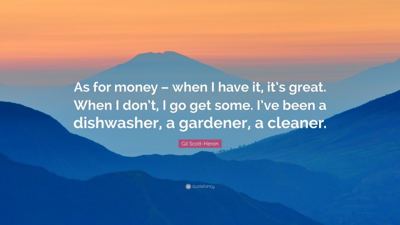 Gil Scott-Heron Quote: “As for money – when I have it, it’s great. When I don’t, I go get some. I’ve been a dishwasher, a gardener, a cleaner.”