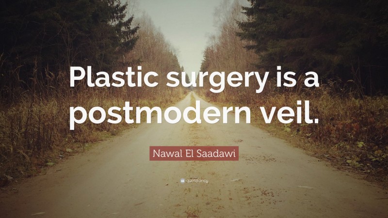 Nawal El Saadawi Quote: “Plastic surgery is a postmodern veil.”