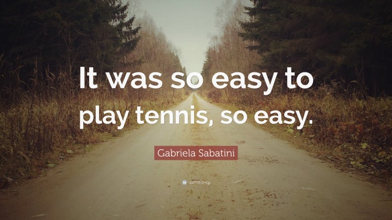 Gabriela Sabatini Quote: “It was so easy to play tennis, so easy.”