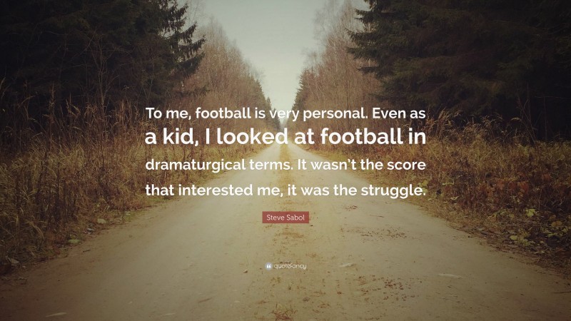 Steve Sabol Quote: “To me, football is very personal. Even as a kid, I looked at football in dramaturgical terms. It wasn’t the score that interested me, it was the struggle.”