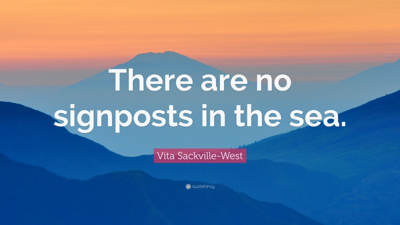 Vita Sackville-West Quote: “There are no signposts in the sea.”