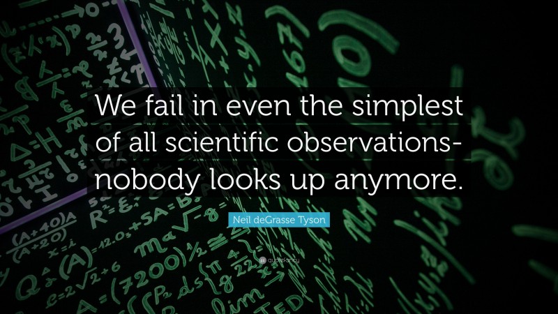 Neil deGrasse Tyson Quote: “We fail in even the simplest of all scientific observations-nobody looks up anymore.”