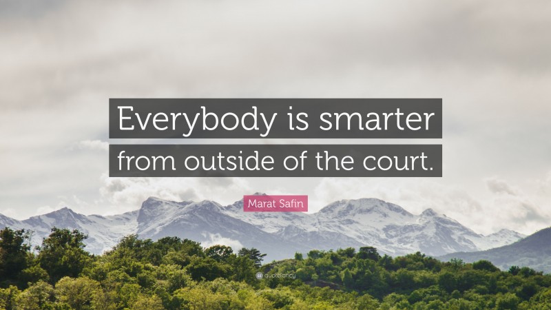 Marat Safin Quote: “Everybody is smarter from outside of the court.”