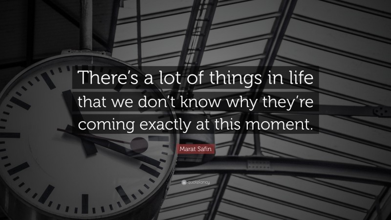 Marat Safin Quote: “There’s a lot of things in life that we don’t know why they’re coming exactly at this moment.”