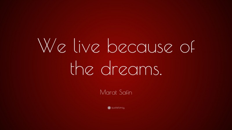 Marat Safin Quote: “We live because of the dreams.”
