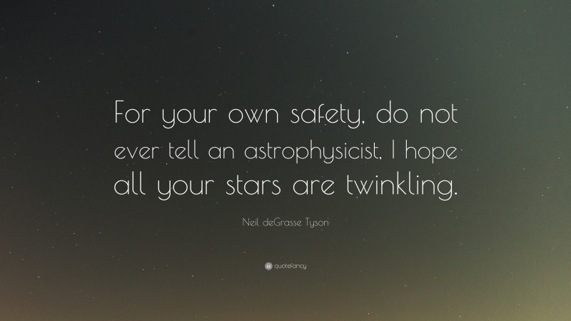 Neil deGrasse Tyson Quote: “For your own safety, do not ever tell an astrophysicist, I hope all your stars are twinkling.”