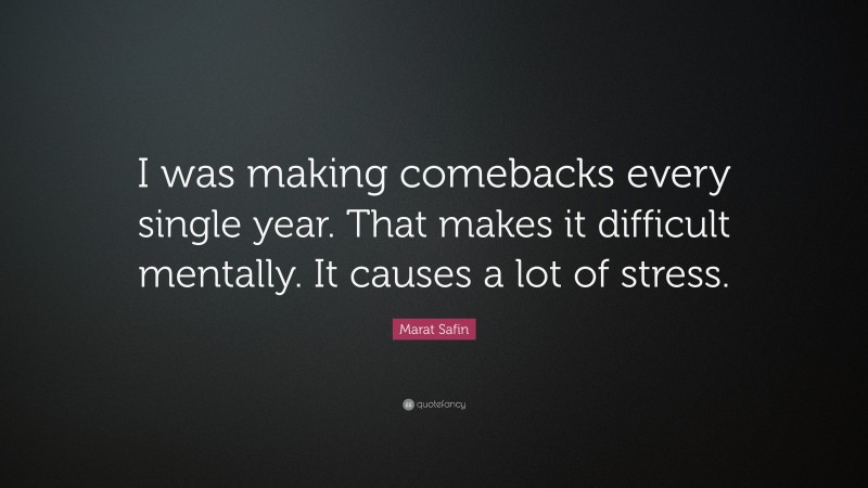 Marat Safin Quote: “I was making comebacks every single year. That makes it difficult mentally. It causes a lot of stress.”