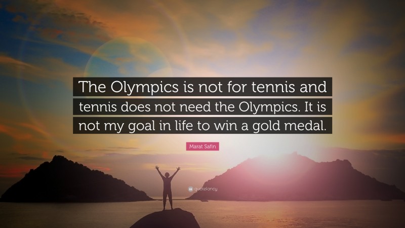 Marat Safin Quote: “The Olympics is not for tennis and tennis does not need the Olympics. It is not my goal in life to win a gold medal.”