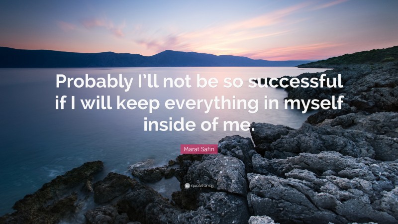 Marat Safin Quote: “Probably I’ll not be so successful if I will keep everything in myself inside of me.”