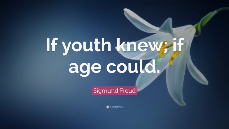 Sigmund Freud Quote: “If youth knew; if age could.”