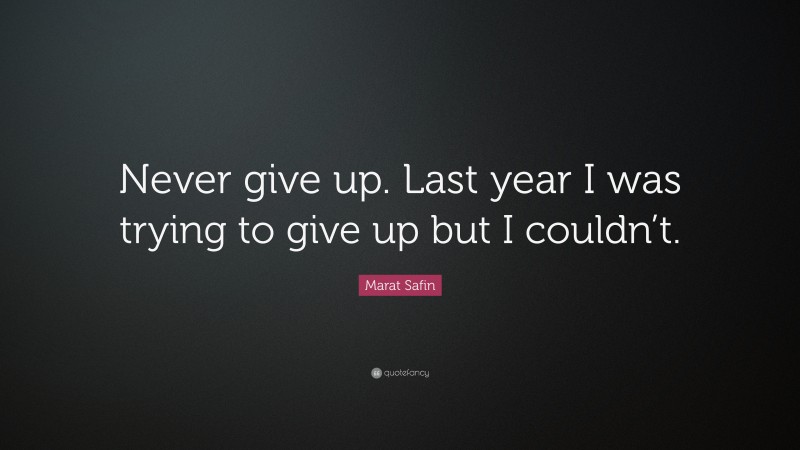 Marat Safin Quote: “Never give up. Last year I was trying to give up but I couldn’t.”