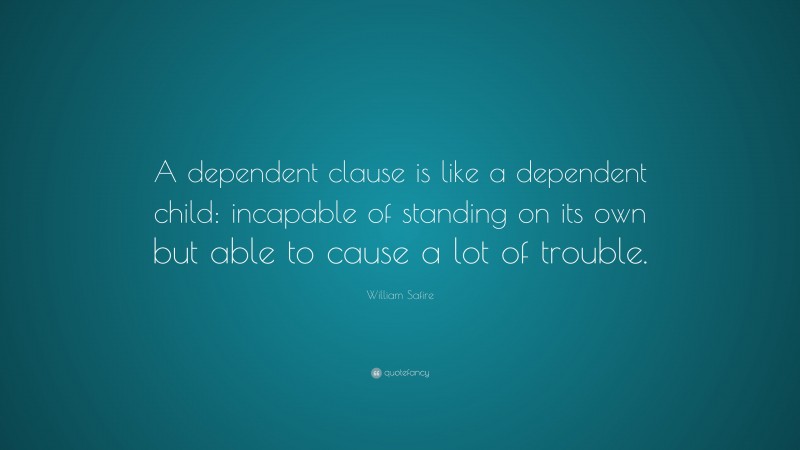 William Safire Quote: “A dependent clause is like a dependent child: incapable of standing on its own but able to cause a lot of trouble.”
