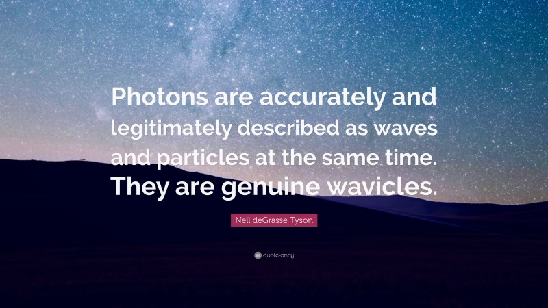 Neil deGrasse Tyson Quote: “Photons are accurately and legitimately described as waves and particles at the same time. They are genuine wavicles.”