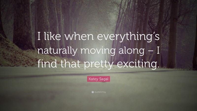 Katey Sagal Quote: “I like when everything’s naturally moving along – I find that pretty exciting.”