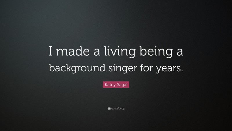 Katey Sagal Quote: “I made a living being a background singer for years.”