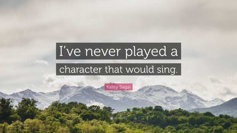 Katey Sagal Quote: “I’ve never played a character that would sing.”