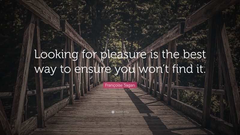 Françoise Sagan Quote: “Looking for pleasure is the best way to ensure you won’t find it.”