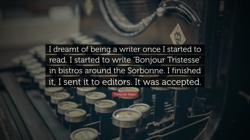 Françoise Sagan Quote: “I dreamt of being a writer once I started to read. I started to write ‘Bonjour Tristesse’ in bistros around the Sorbonne. I finished it, I sent it to editors. It was accepted.”