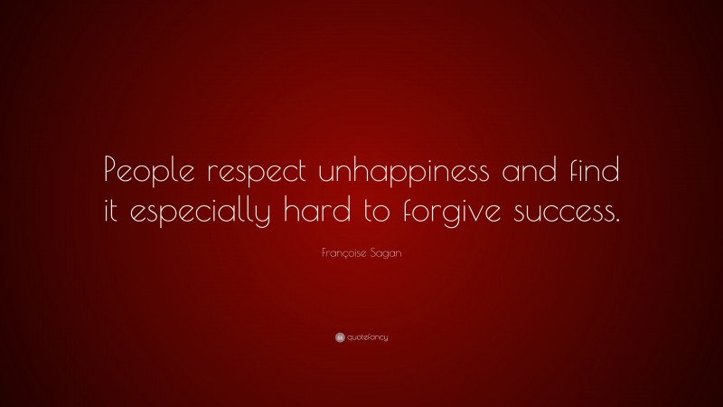 Françoise Sagan Quote: “People respect unhappiness and find it especially hard to forgive success.”