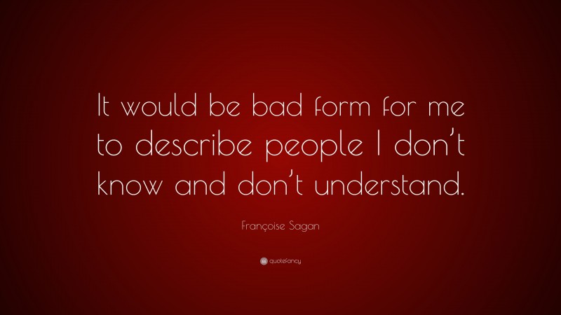 Françoise Sagan Quote: “It would be bad form for me to describe people I don’t know and don’t understand.”