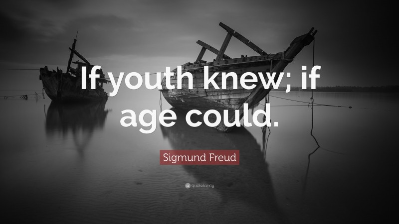 Sigmund Freud Quote: “If youth knew; if age could.”