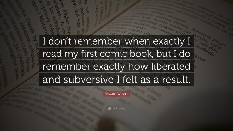 Edward W. Said Quote: “I don’t remember when exactly I read my first comic book, but I do remember exactly how liberated and subversive I felt as a result.”