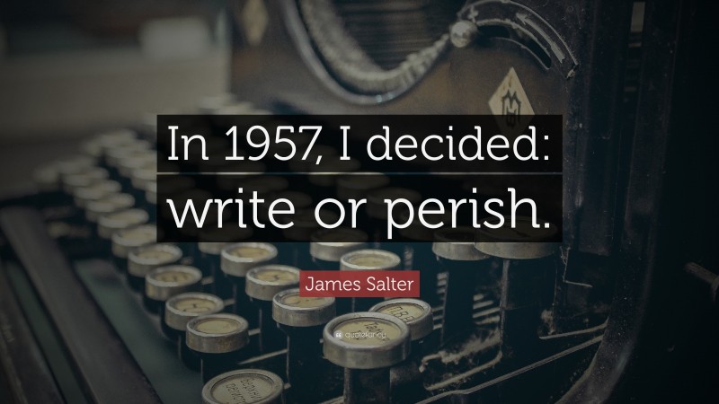 James Salter Quote: “In 1957, I decided: write or perish.”