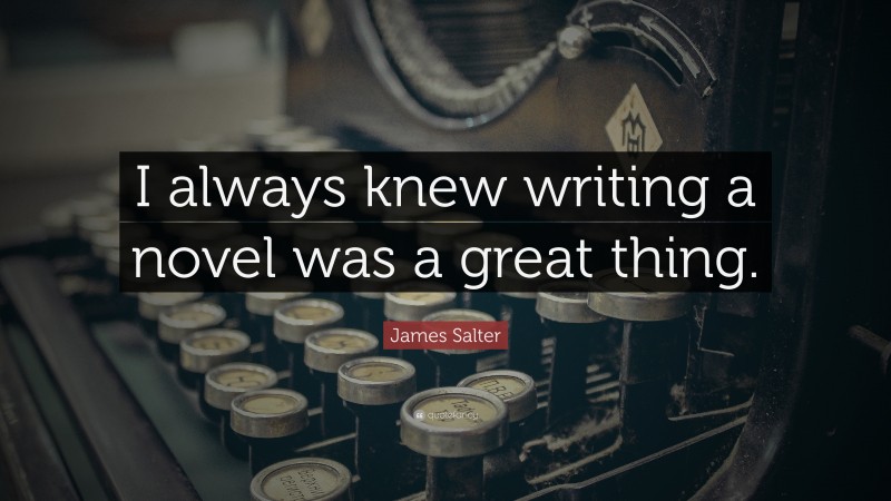 James Salter Quote: “I always knew writing a novel was a great thing.”
