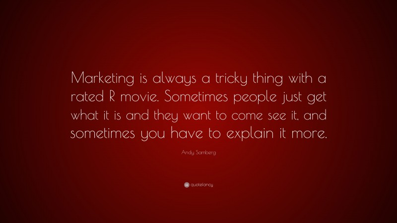 Andy Samberg Quote: “Marketing is always a tricky thing with a rated R movie. Sometimes people just get what it is and they want to come see it, and sometimes you have to explain it more.”