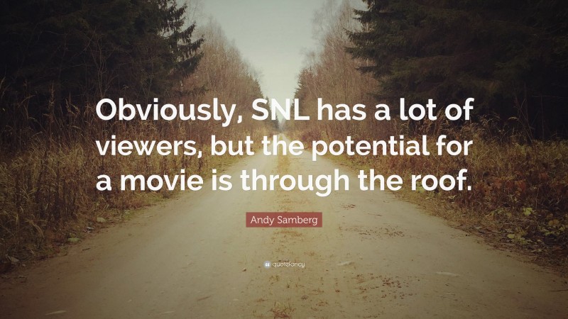 Andy Samberg Quote: “Obviously, SNL has a lot of viewers, but the potential for a movie is through the roof.”