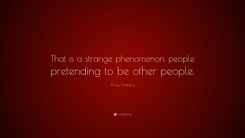Andy Samberg Quote: “That is a strange phenomenon, people pretending to be other people.”