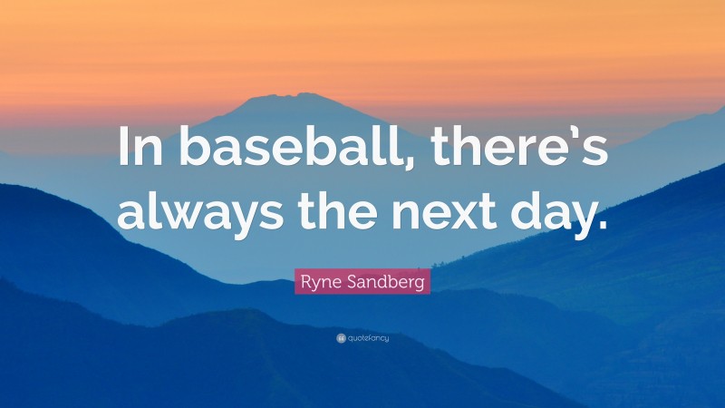 Ryne Sandberg Quote: “In baseball, there’s always the next day.”