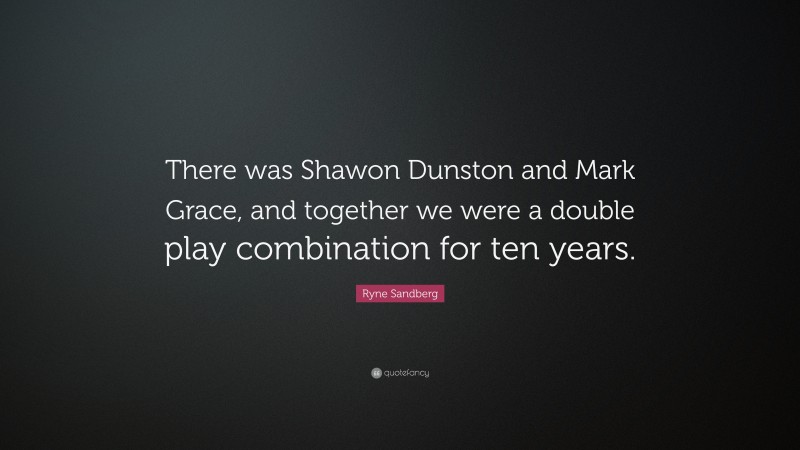 Ryne Sandberg Quote: “There was Shawon Dunston and Mark Grace, and together we were a double play combination for ten years.”